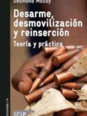 Desarme, desmovilización y reinserción. Teoría y práctica. Desmond Molloy Desarme, desmovilización y reinserción. Teoría y práctica. Desmond Molloy