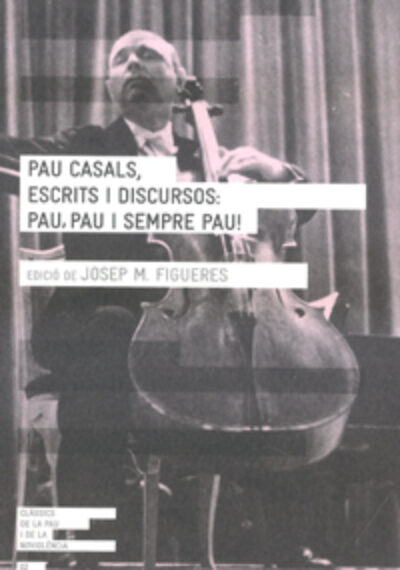 Pau Casals, escrits i discursos: pau, pau i sempre pau! Josep M. Figueres